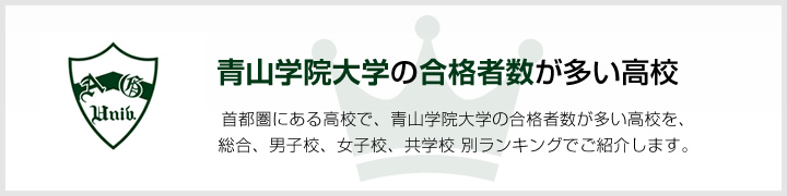 青山学院大学の合格者数が多い高校 | 首都圏にある高校で、青山学院大学の合格者数が多い高校を、男子校、女子校、共学校をランキングでご紹介します。