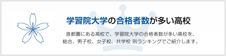 学習院大学の合格者数が多い高校 | 首都圏にある高校で、学習院大学の合格者数が多い高校を、男子校、女子校、共学校をランキングでご紹介します。