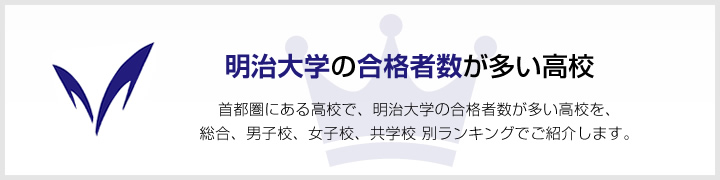 明治大学の合格者数が多い高校 | 首都圏にある高校で、明治大学の合格者数が多い高校を、男子校、女子校、共学校をランキングでご紹介します。