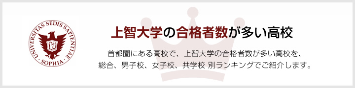 上智大学の合格者数が多い高校 | 首都圏にある高校で、上智大学の合格者数が多い高校を、男子校、女子校、共学校をランキングでご紹介します。